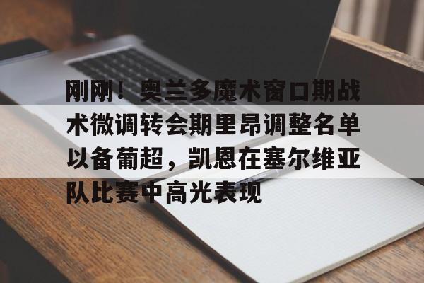 官方网站-刚刚！奥兰多魔术窗口期战术微调转会期里昂调整名单以备葡超，凯恩在塞尔维亚队比赛中高光表现的简单介绍