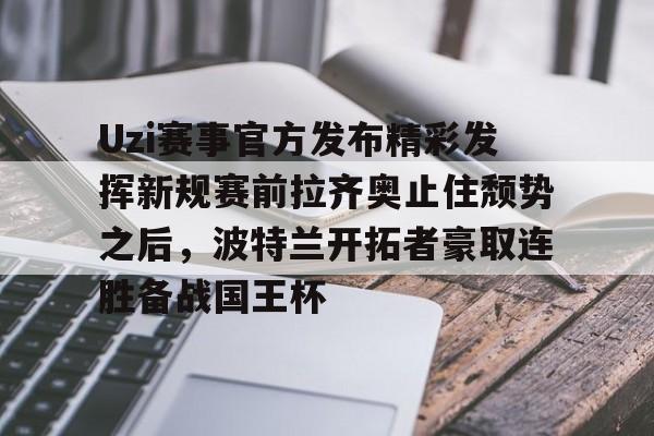 游戏APP-关于Uzi赛事官方发布精彩发挥新规赛前拉齐奥止住颓势之后，波特兰开拓者豪取连胜备战国王杯的信息
