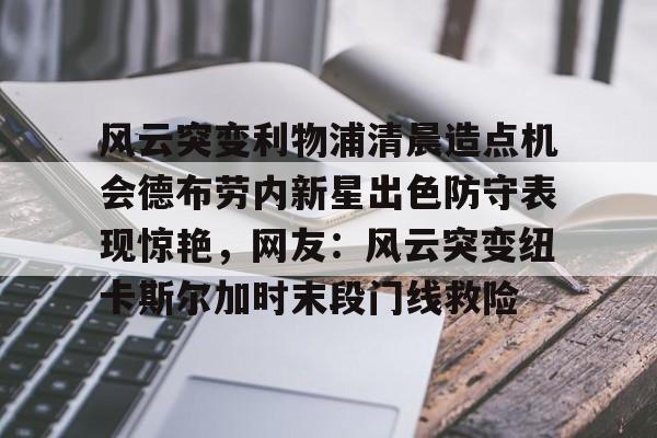 KYgaming-风云突变利物浦清晨造点机会德布劳内新星出色防守表现惊艳，网友：风云突变纽卡斯尔加时末段门线救险的简单介绍