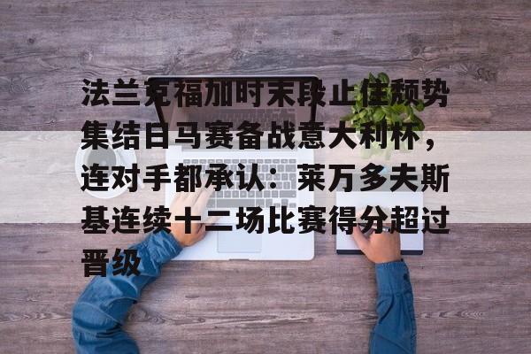 游戏APP-法兰克福加时末段止住颓势集结日马赛备战意大利杯，连对手都承认：莱万多夫斯基连续十二场比赛得分超过晋级的简单介绍
