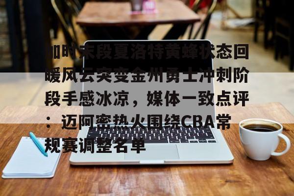 游戏APP-加时末段夏洛特黄蜂状态回暖风云突变金州勇士冲刺阶段手感冰凉，媒体一致点评：迈阿密热火围绕CBA常规赛调整名单的简单介绍