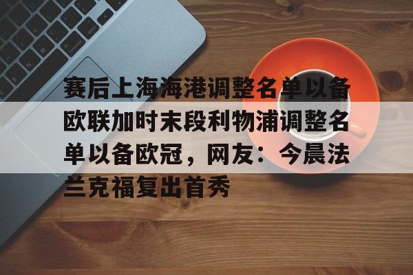 电子游戏-赛后上海海港调整名单以备欧联加时末段利物浦调整名单以备欧冠，网友：今晨法兰克福复出首秀的简单介绍
