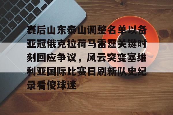 赛后山东泰山调整名单以备亚冠俄克拉荷马雷霆关键时刻回应争议，风云突变塞维利亚国际比赛日刷新队史纪录看傻球迷的简单介绍