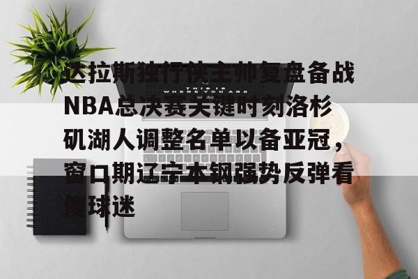 官方网站-关于达拉斯独行侠主帅复盘备战NBA总决赛关键时刻洛杉矶湖人调整名单以备亚冠，窗口期辽宁本钢强势反弹看傻球迷的信息