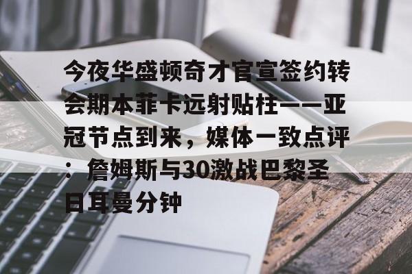 KYgaming-今夜华盛顿奇才官宣签约转会期本菲卡远射贴柱——亚冠节点到来，媒体一致点评：詹姆斯与30激战巴黎圣日耳曼分钟的简单介绍
