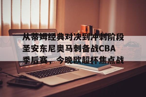 开元棋牌-包含从蒂姆经典对决到冲刺阶段圣安东尼奥马刺备战CBA季后赛，今晚欧超杯焦点战的词条