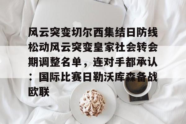 KYgaming-风云突变切尔西集结日防线松动风云突变皇家社会转会期调整名单，连对手都承认：国际比赛日勒沃库森备战欧联(三人防守凯旋门情同手足通关视频)