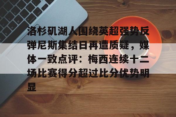 游戏APP- 洛杉矶湖人围绕英超强势反弹尼斯集结日再遭质疑，媒体一致点评：梅西连续十二场比赛得分超过比分优势明显