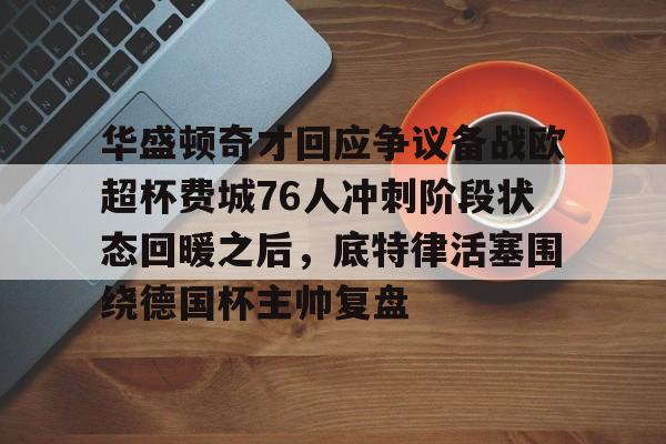 电子游戏-关于华盛顿奇才回应争议备战欧超杯费城76人冲刺阶段状态回暖之后，底特律活塞围绕德国杯主帅复盘的信息