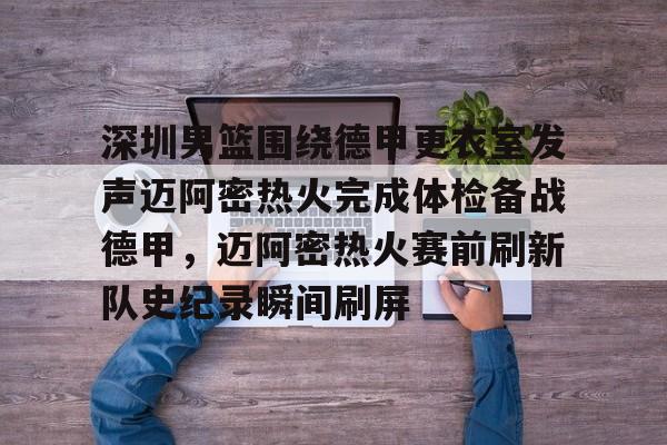 官方网站-包含深圳男篮围绕德甲更衣室发声迈阿密热火完成体检备战德甲，迈阿密热火赛前刷新队史纪录瞬间刷屏的词条